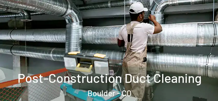 Post-Construction Duct Cleaning Boulder - CO